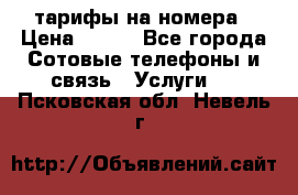 тарифы на номера › Цена ­ 100 - Все города Сотовые телефоны и связь » Услуги   . Псковская обл.,Невель г.